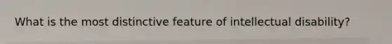 What is the most distinctive feature of intellectual disability?