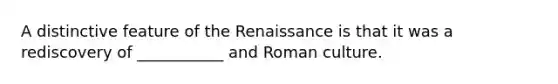 A distinctive feature of the Renaissance is that it was a rediscovery of ___________ and Roman culture.