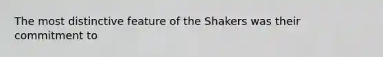 The most distinctive feature of the Shakers was their commitment to