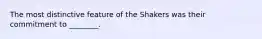 The most distinctive feature of the Shakers was their commitment to ________.