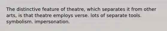 The distinctive feature of theatre, which separates it from other arts, is that theatre employs verse. lots of separate tools. symbolism. impersonation.