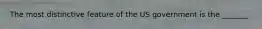 The most distinctive feature of the US government is the _______