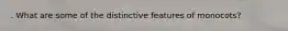 . What are some of the distinctive features of monocots?