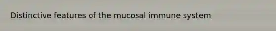 Distinctive features of the mucosal immune system