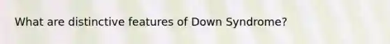 What are distinctive features of Down Syndrome?