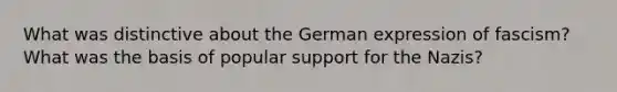 What was distinctive about the German expression of fascism? What was the basis of popular support for the Nazis?