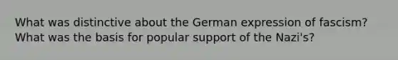 What was distinctive about the German expression of fascism? What was the basis for popular support of the Nazi's?