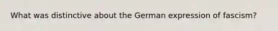 What was distinctive about the German expression of fascism?