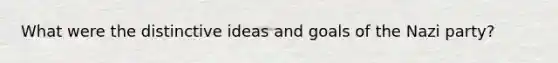 What were the distinctive ideas and goals of the Nazi party?