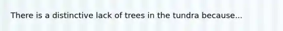 There is a distinctive lack of trees in the tundra because...