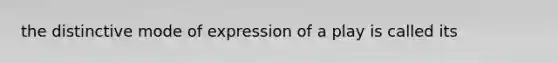 the distinctive mode of expression of a play is called its