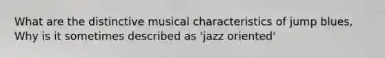 What are the distinctive musical characteristics of jump blues, Why is it sometimes described as 'jazz oriented'