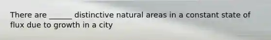 There are ______ distinctive natural areas in a constant state of flux due to growth in a city