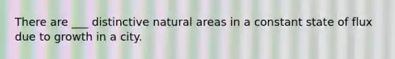 There are ___ distinctive natural areas in a constant state of flux due to growth in a city.