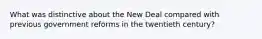 What was distinctive about the New Deal compared with previous government reforms in the twentieth century?