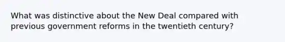 What was distinctive about the New Deal compared with previous government reforms in the twentieth century?