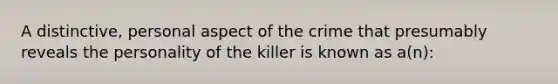 A distinctive, personal aspect of the crime that presumably reveals the personality of the killer is known as a(n):