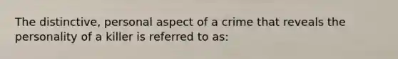 The distinctive, personal aspect of a crime that reveals the personality of a killer is referred to as: