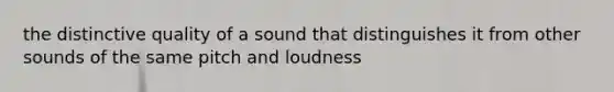 the distinctive quality of a sound that distinguishes it from other sounds of the same pitch and loudness