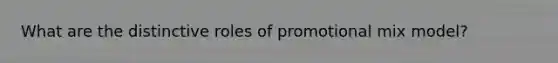 What are the distinctive roles of promotional mix model?