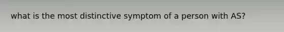 what is the most distinctive symptom of a person with AS?