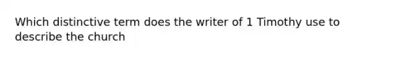 Which distinctive term does the writer of 1 Timothy use to describe the church