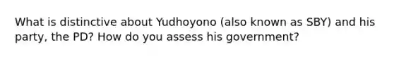 What is distinctive about Yudhoyono (also known as SBY) and his party, the PD? How do you assess his government?