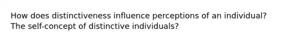 How does distinctiveness influence perceptions of an individual? The self-concept of distinctive individuals?