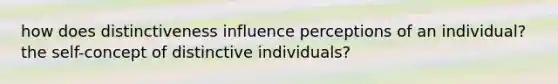 how does distinctiveness influence perceptions of an individual? the self-concept of distinctive individuals?