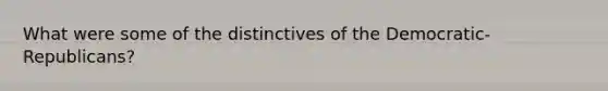 What were some of the distinctives of the Democratic-Republicans?
