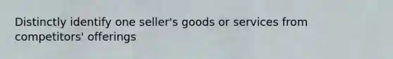 Distinctly identify one seller's goods or services from competitors' offerings