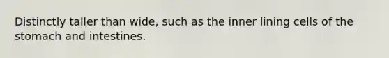 Distinctly taller than wide, such as the inner lining cells of <a href='https://www.questionai.com/knowledge/kLccSGjkt8-the-stomach' class='anchor-knowledge'>the stomach</a> and intestines.