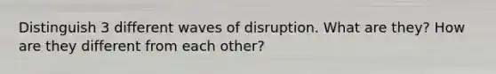 Distinguish 3 different waves of disruption. What are they? How are they different from each other?