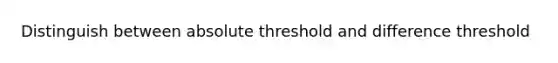 Distinguish between absolute threshold and difference threshold