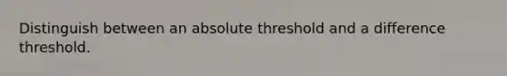 Distinguish between an absolute threshold and a difference threshold.