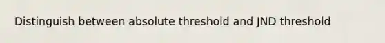 Distinguish between absolute threshold and JND threshold