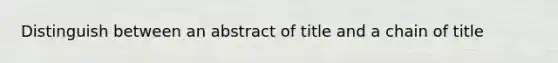 Distinguish between an abstract of title and a chain of title