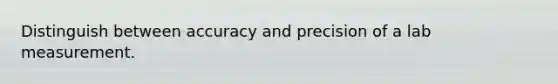Distinguish between accuracy and precision of a lab measurement.