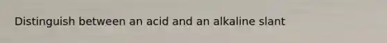 Distinguish between an acid and an alkaline slant