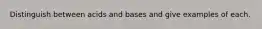 Distinguish between acids and bases and give examples of each.