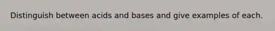 Distinguish between acids and bases and give examples of each.