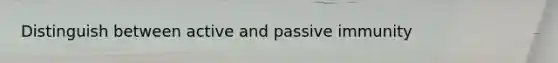 Distinguish between active and passive immunity
