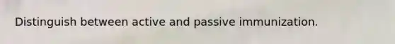 Distinguish between active and passive immunization.
