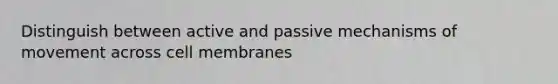 Distinguish between active and passive mechanisms of movement across cell membranes