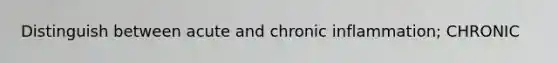 Distinguish between acute and chronic inflammation; CHRONIC