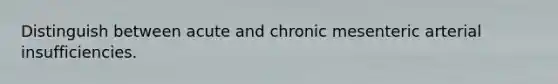 Distinguish between acute and chronic mesenteric arterial insufficiencies.