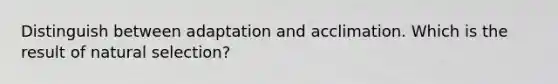 Distinguish between adaptation and acclimation. Which is the result of natural selection?