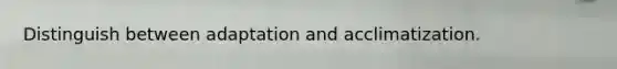 Distinguish between adaptation and acclimatization.
