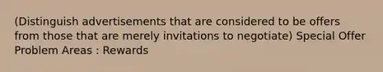 (Distinguish advertisements that are considered to be offers from those that are merely invitations to negotiate) Special Offer Problem Areas : Rewards