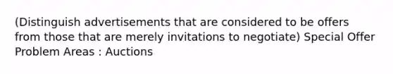 (Distinguish advertisements that are considered to be offers from those that are merely invitations to negotiate) Special Offer Problem Areas : Auctions